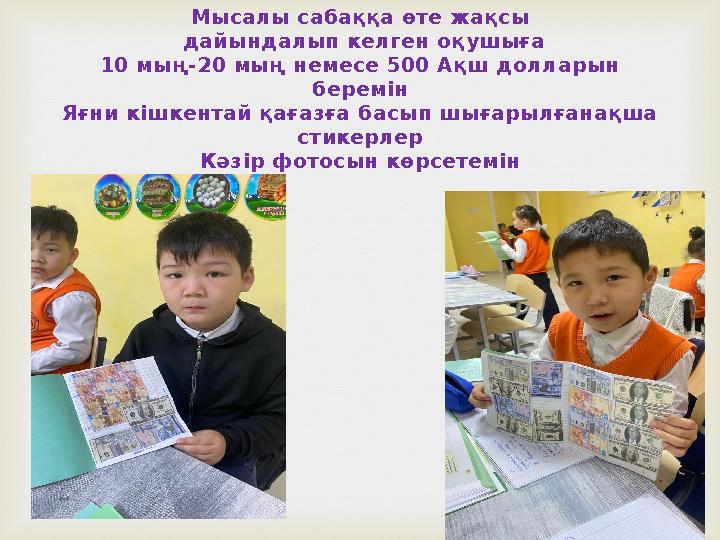 Мысалы сабаққа өте жақсы дайындалып келген оқушыға 10 мың-20 мың немесе 500 Ақш долларын беремін Яғни кішкентай қағазға бас
