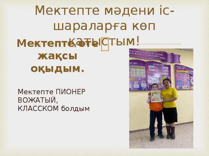 Мектепте мәдени іс - шараларға көп қатыстым! Мектепте өте жақсы оқыдым. Мектепте ПИОНЕР ВОЖАТЫЙ, КЛАССКОМ болдым