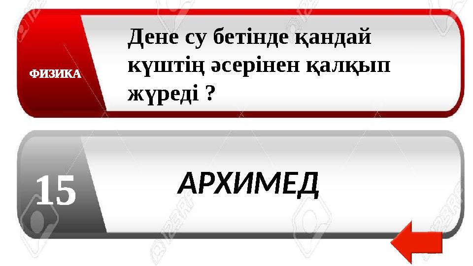 ФИЗИКА 15 Дене су бетінде қандай күштің әсерінен қалқып жүреді ? АРХИМЕД