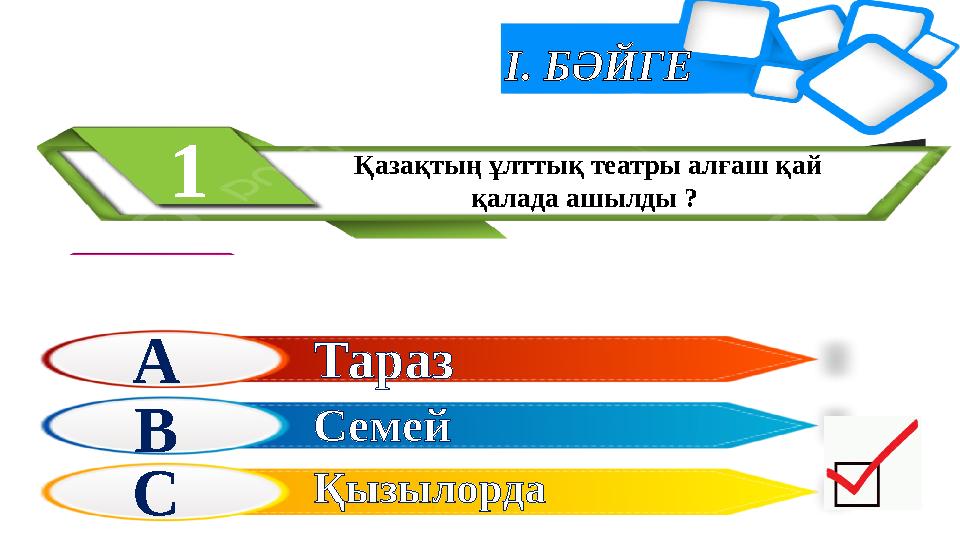 І. БӘЙГЕ Қазақтың ұлттық театры алғаш қай қалада ашылды ? 1 А В С Тараз Семей Қызылорда