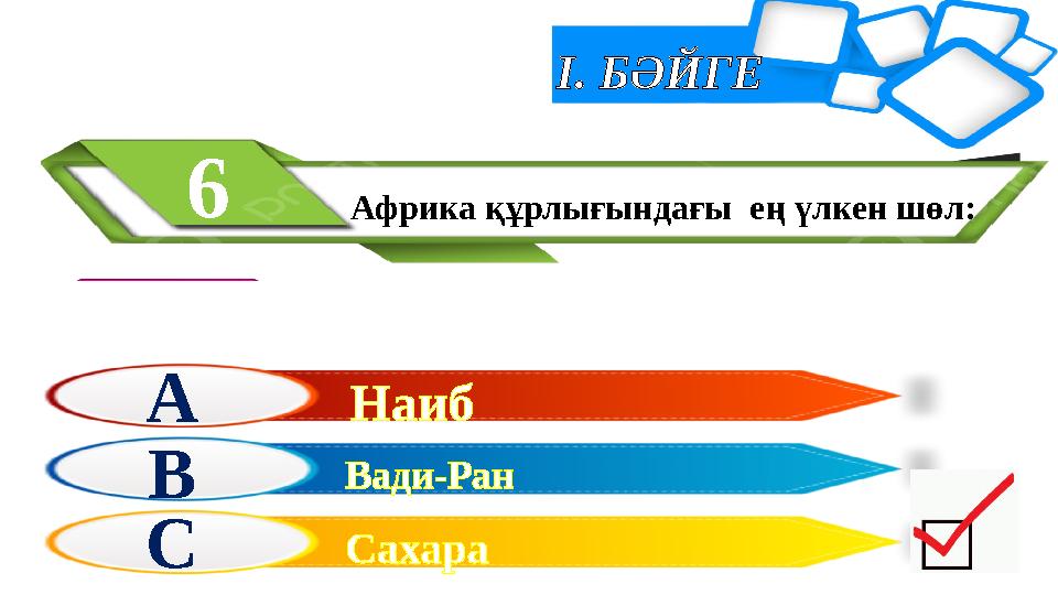 І. БӘЙГЕ Африка құрлығындағы ең үлкен шөл:6 А В С Наиб Сахара Вади-Ран