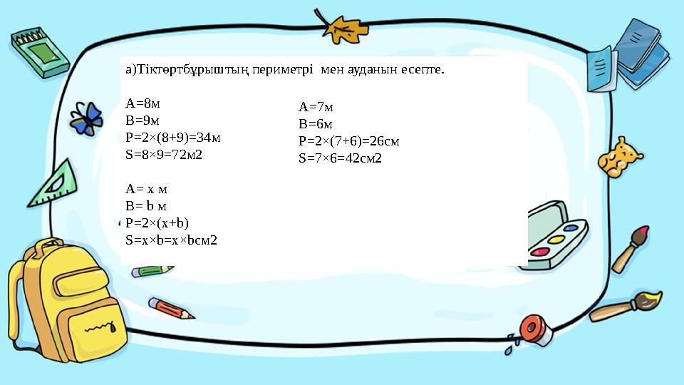 Введите сюда вопроса)Тіктөртбұрыштың периметрі мен ауданын есепте. А=8м В=9м P=2×(8