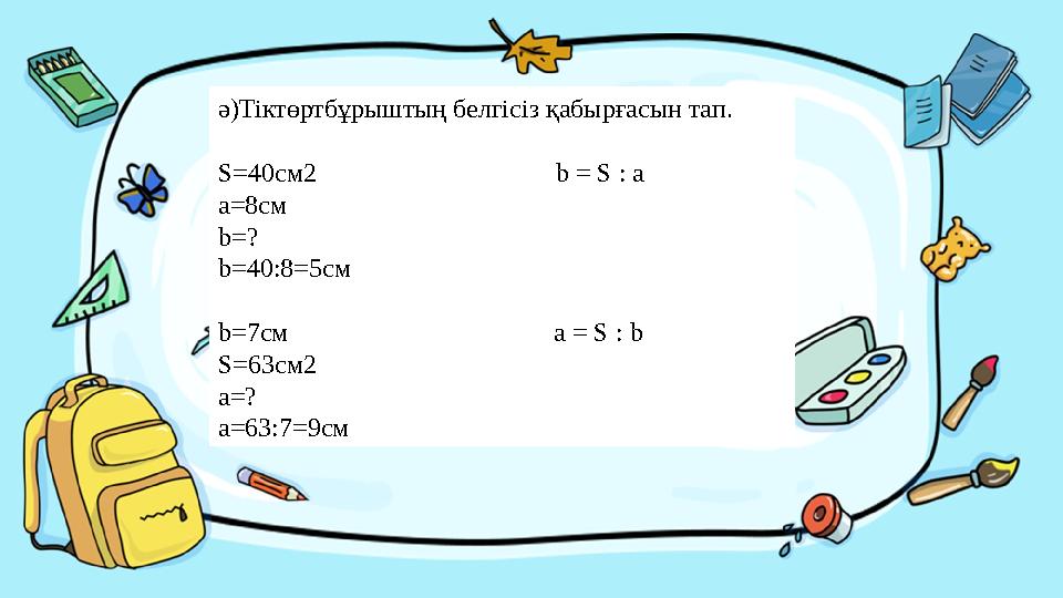 Введите сюда вопросә)Тіктөртбұрыштың белгісіз қабырғасын тап. S=40c м2 b = S : a a =8см b