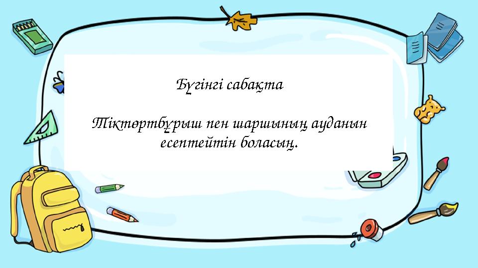 Введите сюда вопрос Бүгінгі сабақта Тіктөртбұрыш пен шаршының ауданын есептейтін боласың.