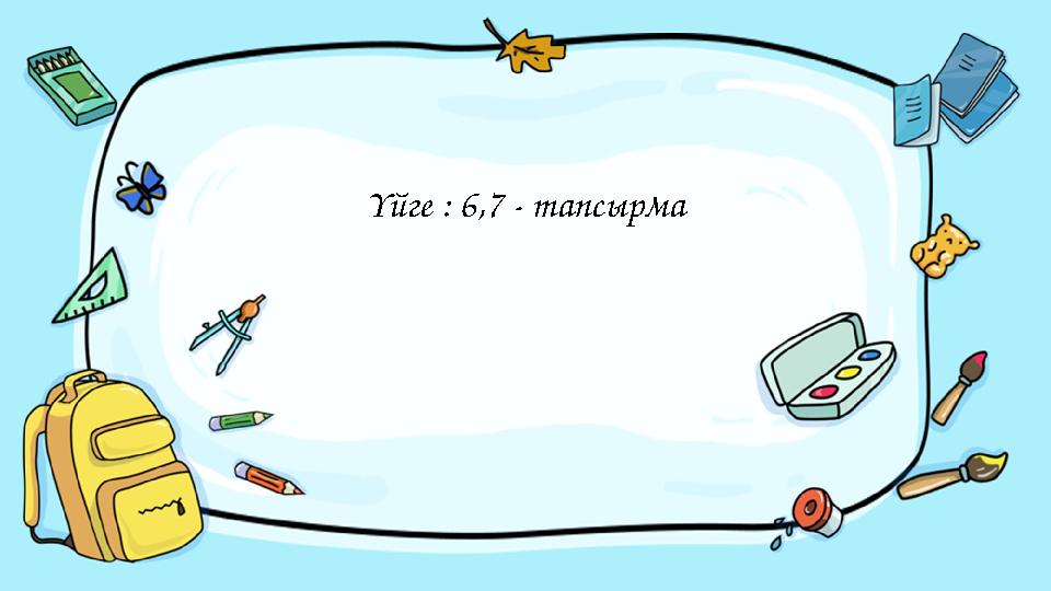 Введите сюда вопрос Үйге : 6,7 - тапсырма