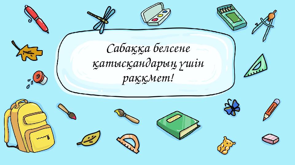 Сабаққа белсене қатысқандарың үшін раққмет!