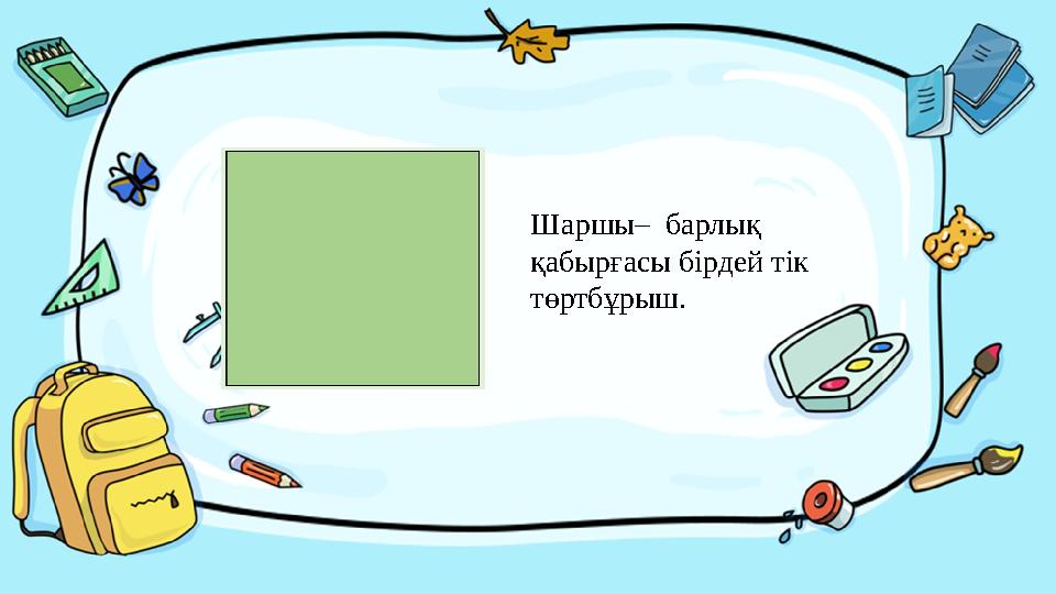 Введите сюда вопрос Шаршы– барлық қабырғасы бірдей тік төртбұрыш.