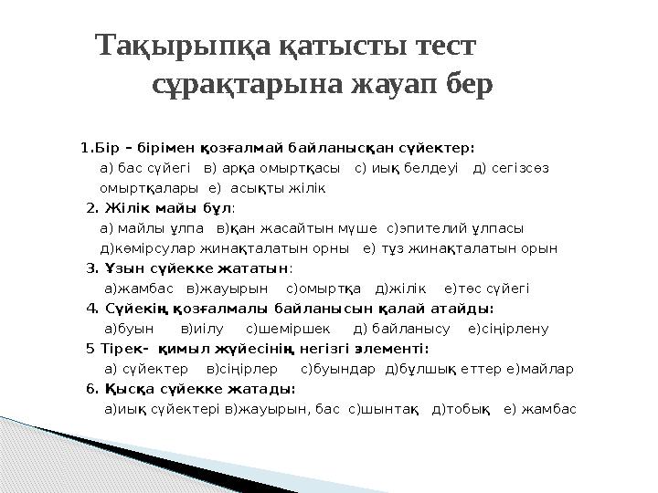 1.Бір – бірімен қозғалмай байланысқан сүйектер: а) бас сүйегі в) арқа омыртқасы с) иық белдеуі д) се