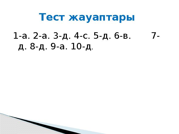 1-а. 2-а. 3-д. 4-с. 5-д. 6-в. 7- д. 8-д. 9-а. 10-д . Тест жауаптары