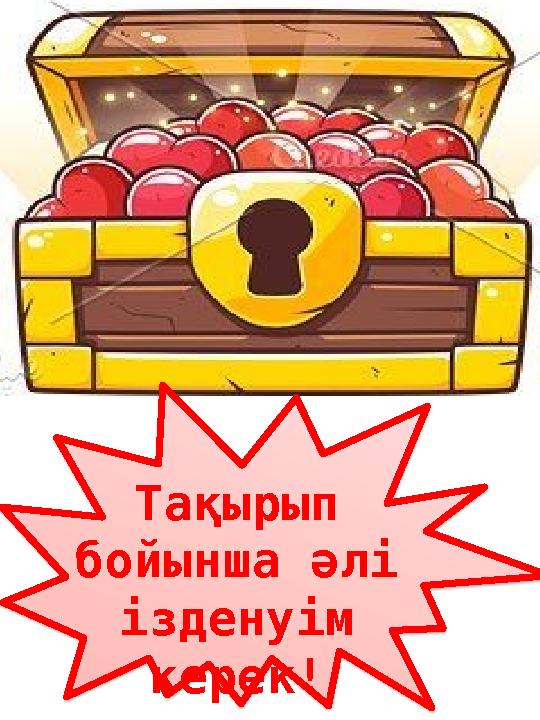 Тақырып бойынша әлі ізденуім керек!