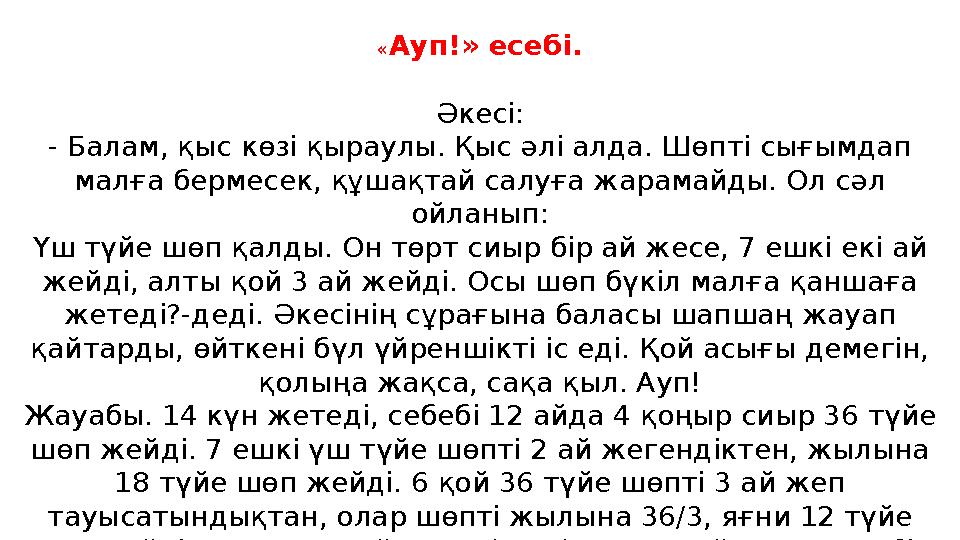« Ауп!» есебі. Әкесі: - Балам, қыс көзі қыраулы. Қыс әлі алда. Шөпті сығымдап малға бермесек, құшақтай салуға жарамайды. Ол сәл