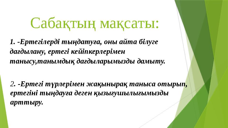 Сабақтың мақсаты: 1. -Ертегілерді тыңдатуға, оны айта білуге дағдылану, ертегі кейіпкерлерімен танысу,таным