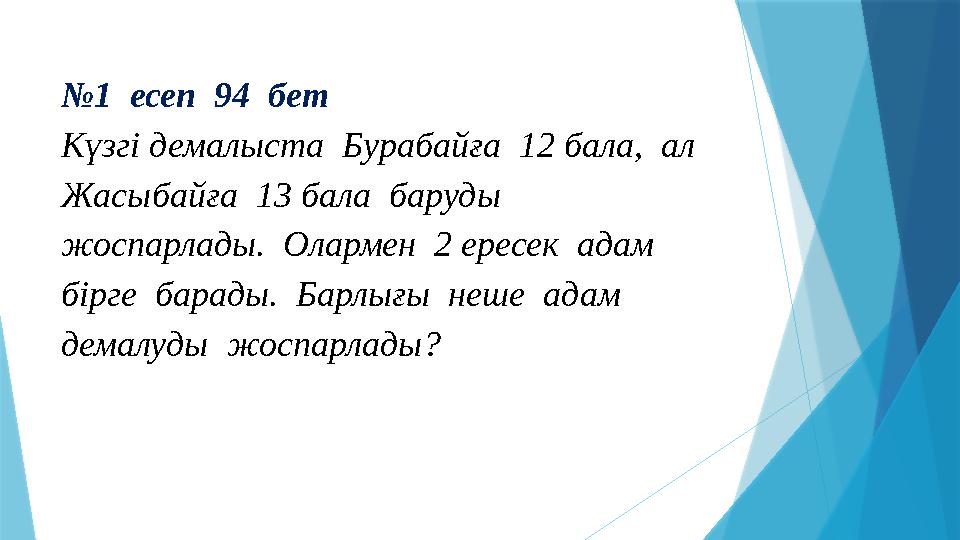 №1 есеп 94 бет Күзгі демалыста Бурабайға 12 бала, ал Жасыбайға 13 бала баруды жоспарлады. Оларме