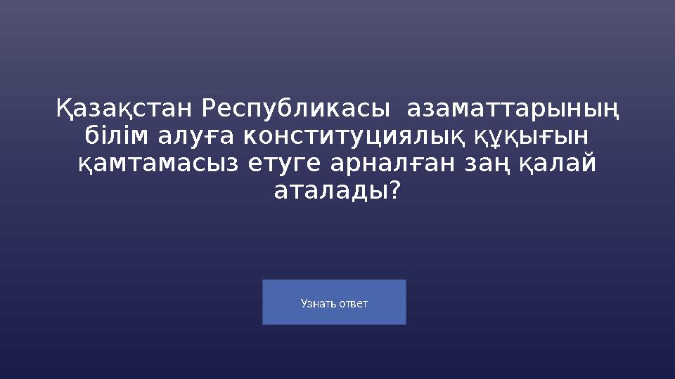 Узнать ответ Қазақстан Республикасы азаматтарының білім алуға конституциялық құқығын қамтамасыз етуге арналған заң қалай ата