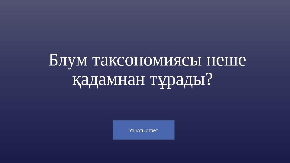 Узнать ответ Блум таксономиясы неше қадамнан тұрады?