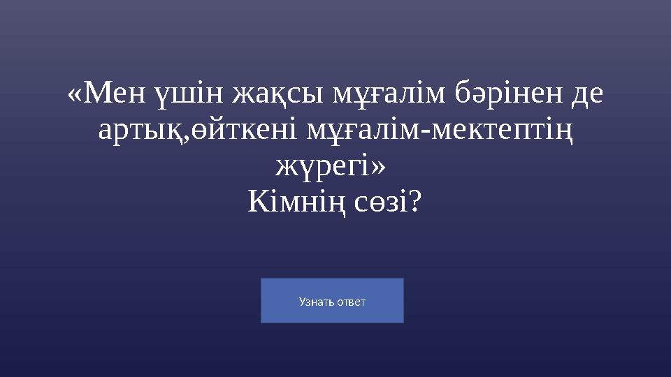 Узнать ответ «Мен үшін жақсы мұғалім бәрінен де артық,өйткені мұғалім-мектептің жүрегі» Кімнің сөзі?