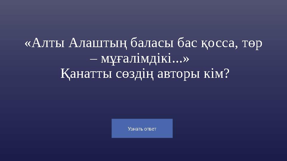 Узнать ответ «Алты Алаштың баласы бас қосса, төр – мұғалімдікі...» Қанатты сөздің авторы кім?