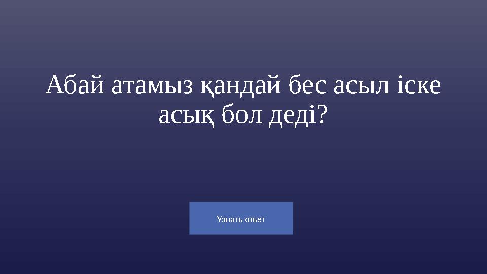 Узнать ответ Абай атамыз қандай бес асыл іске асық бол деді?