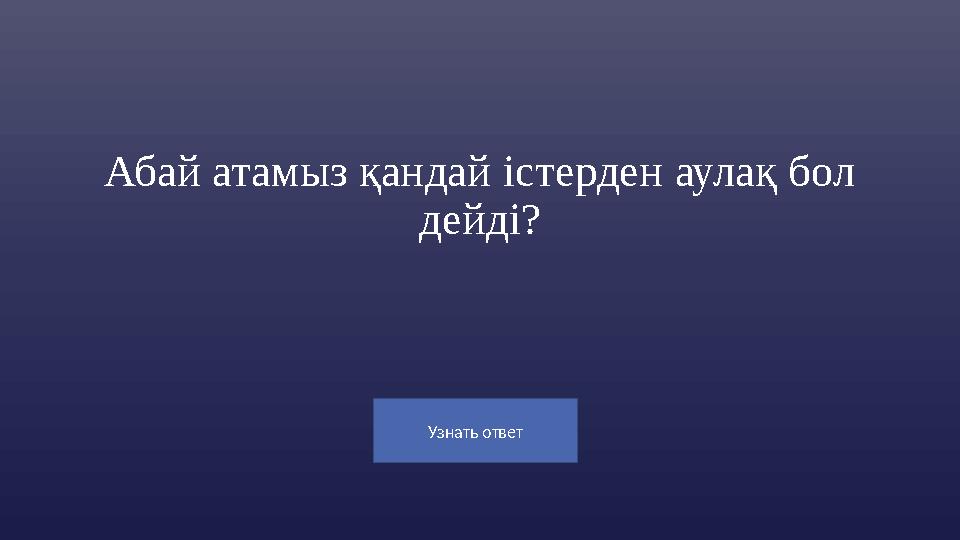 Узнать ответ Абай атамыз қандай істерден аулақ бол дейді?