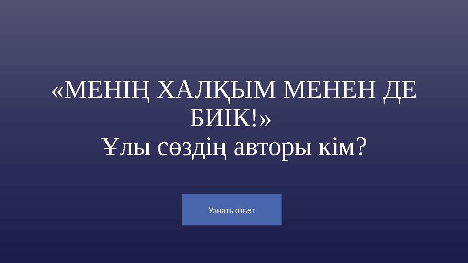 Узнать ответ «МЕНІҢ ХАЛҚЫМ МЕНЕН ДЕ БИІК!» Ұлы сөздің авторы кім?