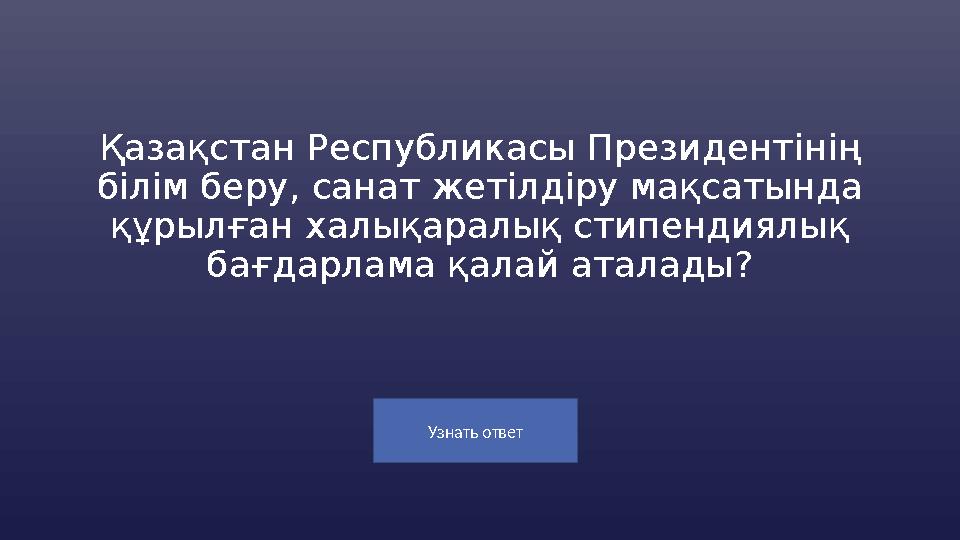 Узнать ответ Қазақстан Республикасы Президент iнiң білім беру, санат жетілдіру мақсатында құрылған халықаралық стипендиялық б