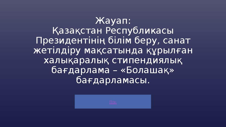 Пон Жауап: Қазақстан Республикасы Президентiнiң білім беру, санат жетілдіру мақсатында құрылған халықаралық стипендиялық бағ