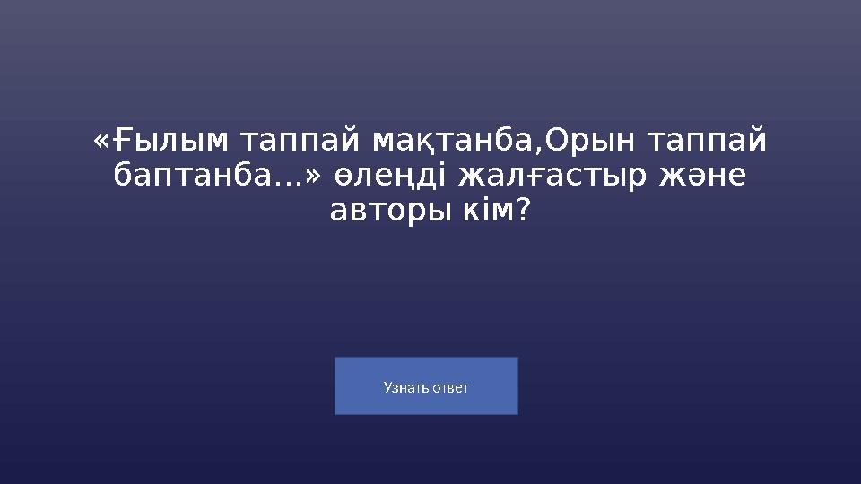 Узнать ответ «Ғылым таппай мақтанба,Орын таппай баптанба...» өлеңді жалғастыр және авторы кім?