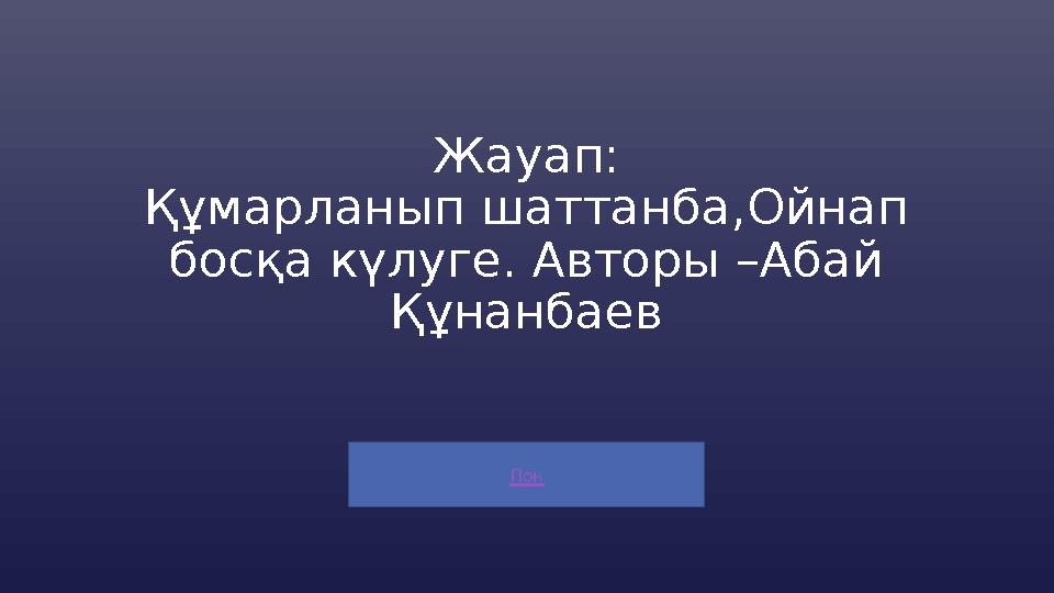 Пон Жауап: Құмарланып шаттанба,Ойнап босқа күлуге. Авторы –Абай Құнанбаев