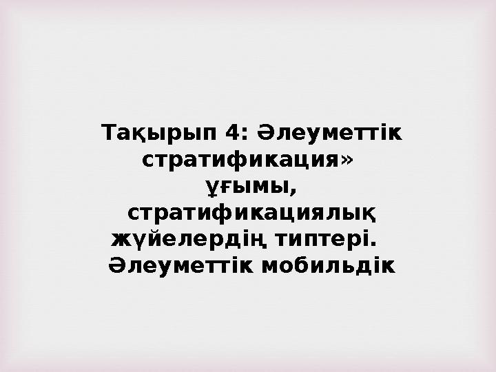 Тақырып 4: Әлеуметтік стратификация» ұғымы, стратификациялық жүйелердің типтері . Әлеуметтік мобильдік