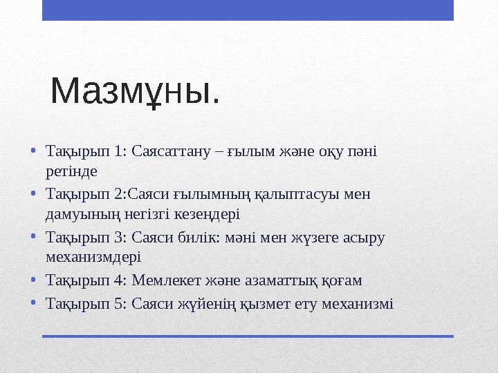 Мазмұны. •Тақырып 1: Саясаттану – ғылым жəне оқу пəні ретінде •Тақырып 2:Саяси ғылымның қалыптасуы мен дамуының негізгі кезеңд