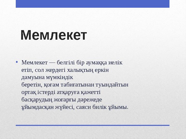 Мемлекет •Мемлекет — белгілі бір аумаққа иелік етіп, сол жердегі халықтың еркін дамуына мүмкіндік беретін, қоғам табиғатынан туы