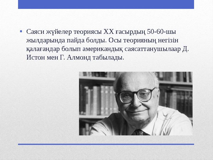 •Саяси жүйелер теориясы ХХ ғасырдың 50-60-шы жылдарында пайда болды. Осы теорияның негізін қалағандар болып американдық саясат