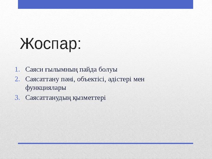 Жоспар: 1.Саяси ғылымның пайда болуы 2.Саясаттану пәні, объектісі, әдістері мен функциялары 3.Саясаттанудың қызметтері