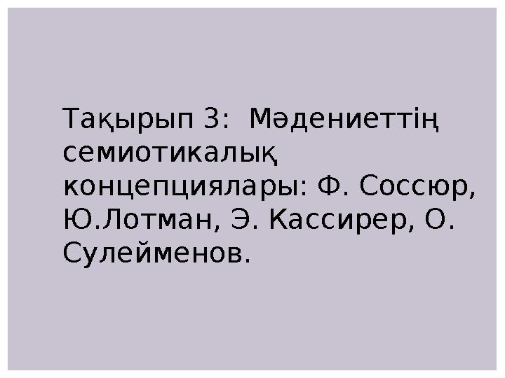 Тақырып 3: Мәдениеттің семиотикалық концепциялары: Ф. Соссюр, Ю.Лотман, Э. Кассирер, О. Сулейменов.