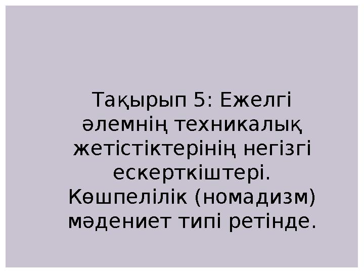 Тақырып 5: Ежелгі әлемнің техникалық жетістіктерінің негізгі ескерткіштері. Көшпелілік (номадизм) мәдениет типі ретінде.