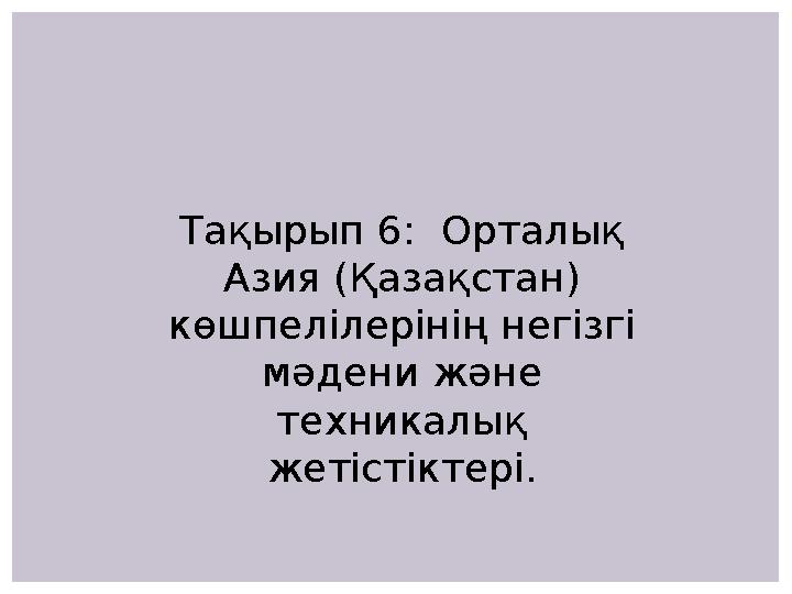 Тақырып 6: Орталық Азия (Қазақстан) көшпелілерінің негізгі мәдени және техникалық жетістіктері.