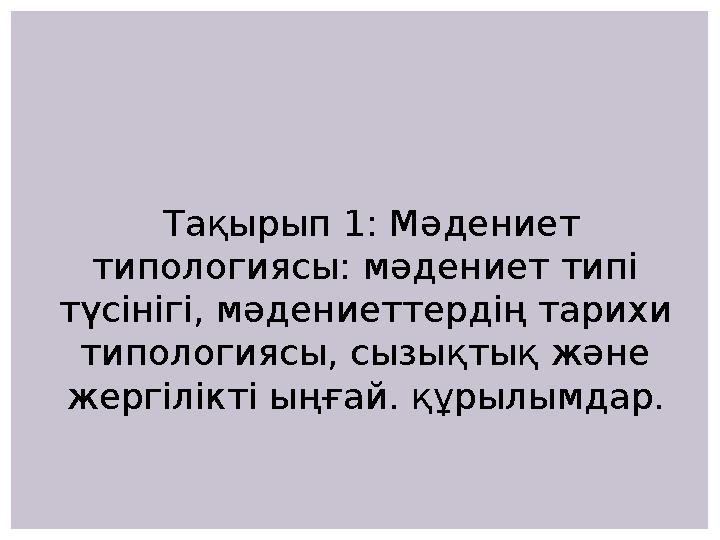 Тақырып 1: Мәдениет типологиясы: мәдениет типі түсінігі, мәдениеттердің тарихи типологиясы, сызықтық және жергілікті ыңғай.