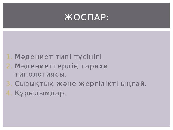 1.Мәдениет типі түсінігі. 2.Мәдениеттердің тарихи типологиясы. 3.Сызықтық және жергілікті ыңғай. 4.Құрылымдар. ЖОСПАР: