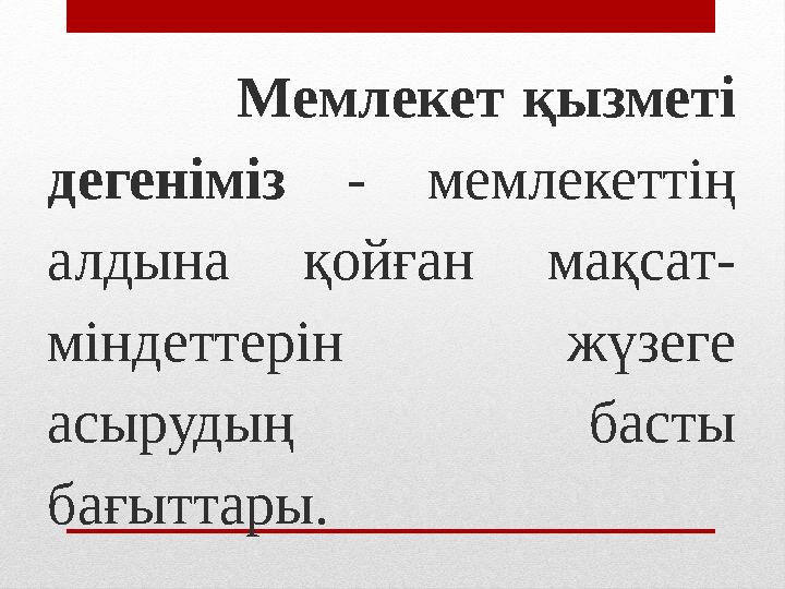 Мемлекет қызметі дегеніміз - мемлекеттің алдына қойған мақсат- міндеттерін жүзеге асырудың басты бағыттары.