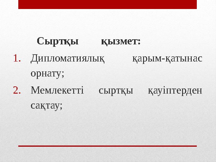 Сыртқы қызмет: 1.Дипломатиялық қарым-қатынас орнату; 2.Мемлекетті сыртқы қауіптерден сақтау;