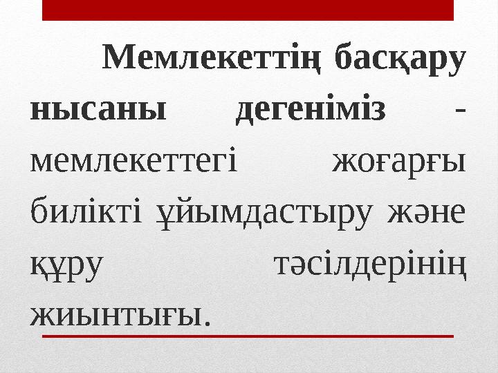 Мемлекеттің басқару нысаны дегеніміз - мемлекеттегі жоғарғы билікті ұйымдастыру және құру тәсілдерінің жиынтығы.