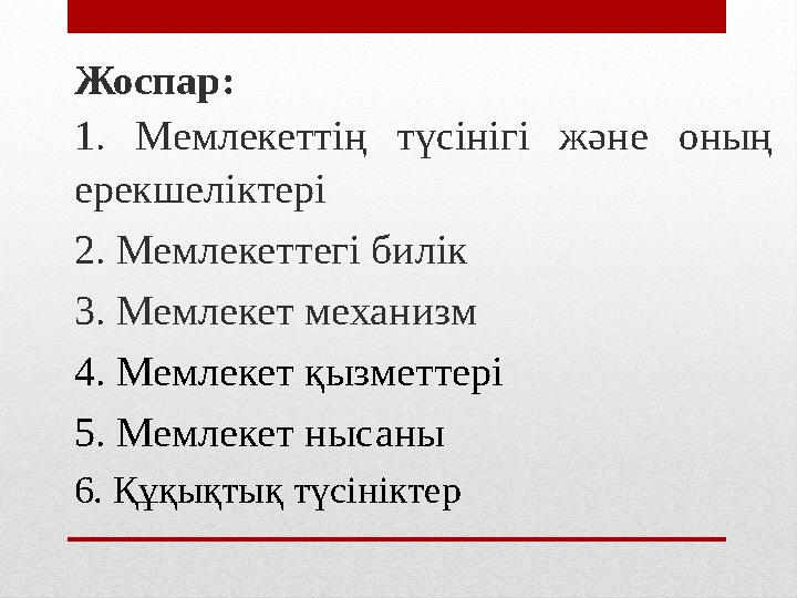 Жоспар: 1. Мемлекеттің түсінігі және оның ерекшеліктері 2. Мемлекеттегі билік 3. Мемлекет механизм 4. Мемлекет қызметтері 5.