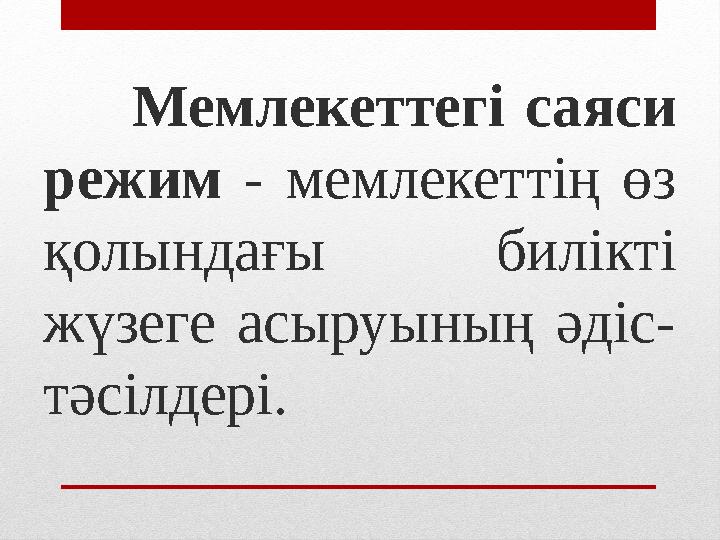 Мемлекеттегі саяси режим - мемлекеттің өз қолындағы билікті жүзеге асыруының әдіс- тәсілдері.