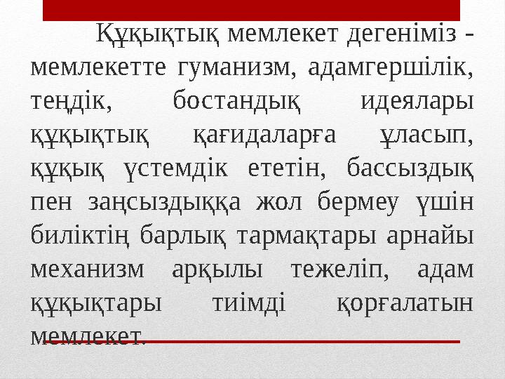 Құқықтық мемлекет дегеніміз - мемлекетте гуманизм, адамгершілік, теңдік, бостандық идеялары құқықтық қағидаларға ұласы