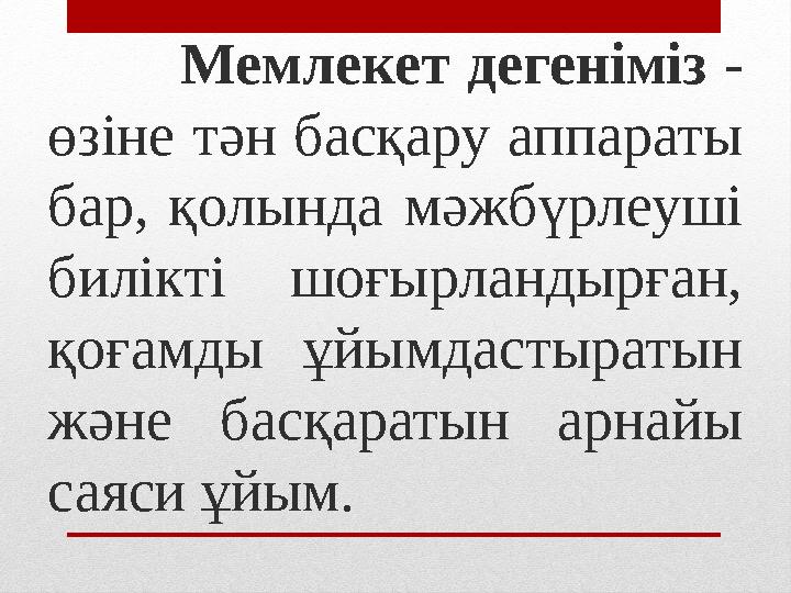 Мемлекет дегеніміз - өзіне тән басқару аппараты бар, қолында мәжбүрлеуші билікті шоғырландырған, қоғамды ұйымдастырат