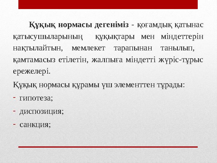 Құқық нормасы дегеніміз - қоғамдық қатынас қатысушыларының құқықтары мен міндеттерін нақтылайтын, мемлекет тарапынан таны