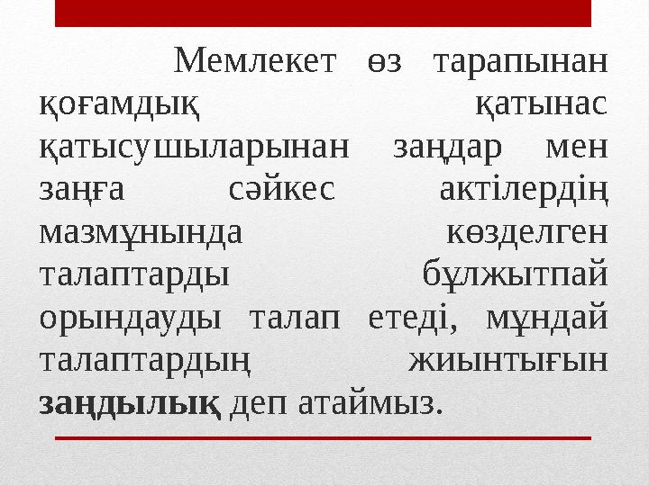 Мемлекет өз тарапынан қоғамдық қатынас қатысушыларынан заңдар мен заңға сәйкес актілердің мазмұнында көзделген талаптарды