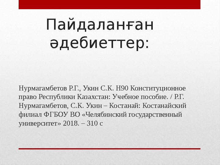 Пайдаланған әдебиеттер: Нурмагамбетов Р.Г., Укин С.К. Н90 Конституционное право Республики Казахстан: Учебное пособие. / Р.Г.