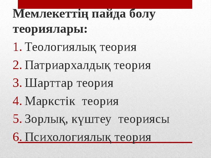 Мемлекеттің пайда болу теориялары: 1.Теологиялық теория 2.Патриархалдық теория 3.Шарттар теория 4.Маркстік теория 5.Зорлық, кү