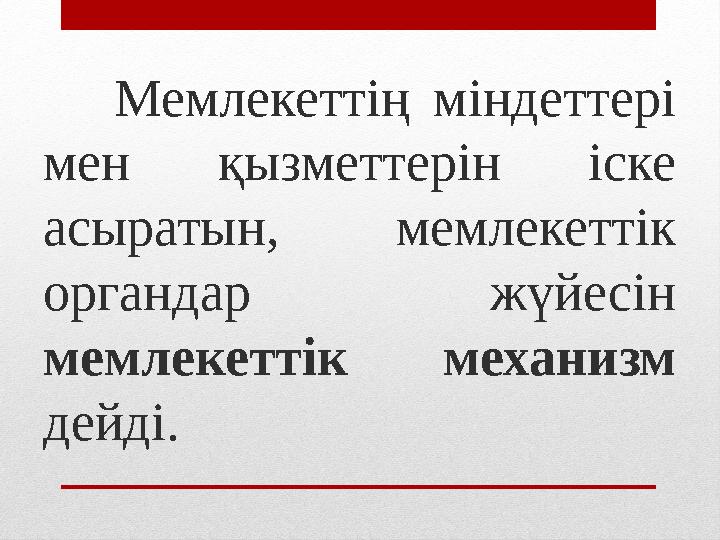 Мемлекеттің міндеттері мен қызметтерін іске асыратын, мемлекеттік органдар жүйесін мемлекеттік механизм дейді.